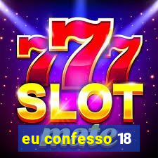 eu confesso 18